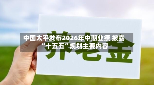 中国太平发布2026年中期业绩 披露“十五五”规划主要内容-第3张图片
