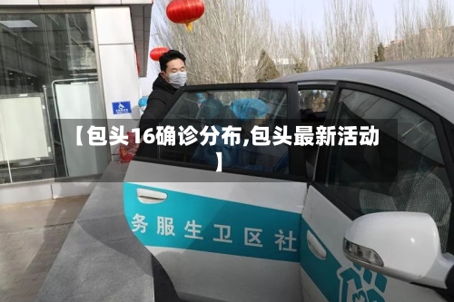 【包头16确诊分布,包头最新活动】-第3张图片