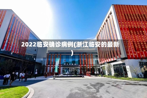 2022临安确诊病例(浙江临安的最新)-第2张图片