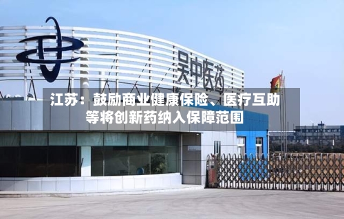 江苏：鼓励商业健康保险、医疗互助等将创新药纳入保障范围