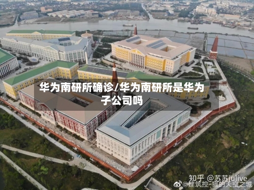 华为南研所确诊/华为南研所是华为子公司吗