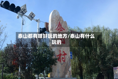 泰山都有啥好玩的地方/泰山有什么玩的