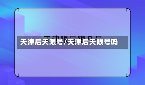 天津后天限号/天津后天限号吗