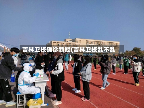 吉林卫校确诊新冠(吉林卫校乱不乱)