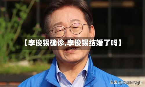 【李俊锡确诊,李俊锡结婚了吗】-第2张图片