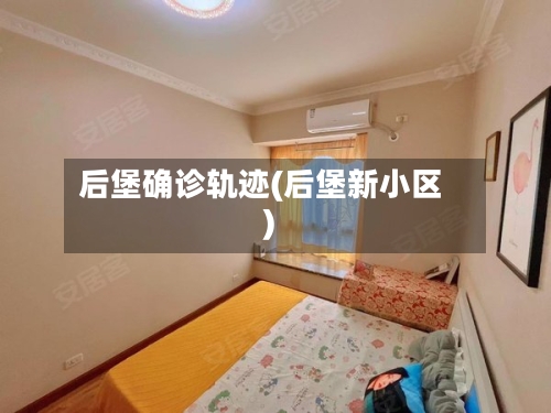 后堡确诊轨迹(后堡新小区)