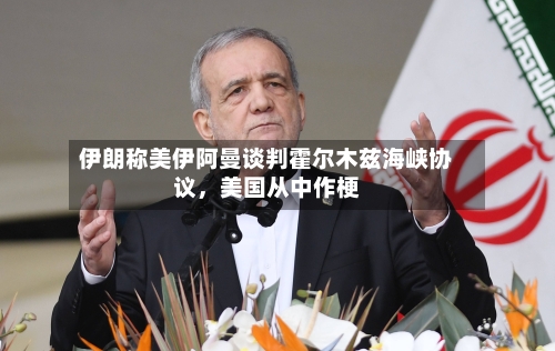 伊朗称美伊阿曼谈判霍尔木兹海峡协议，美国从中作梗-第3张图片