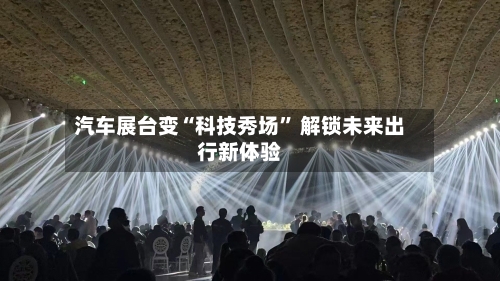 汽车展台变“科技秀场” 解锁未来出行新体验-第2张图片