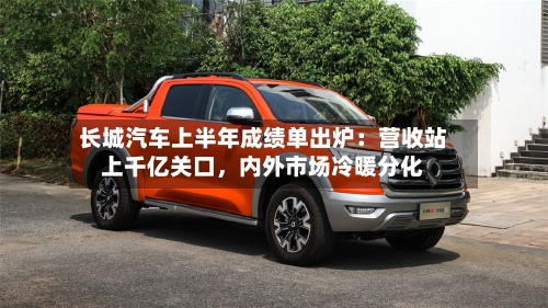 长城汽车上半年成绩单出炉：营收站上千亿关口，内外市场冷暖分化-第2张图片