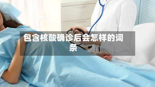 包含核酸确诊后会怎样的词条