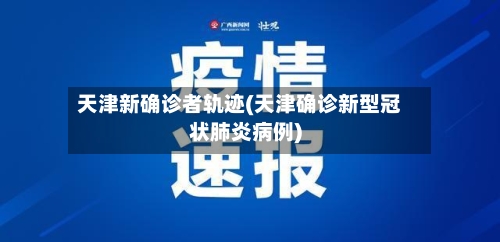 天津新确诊者轨迹(天津确诊新型冠状肺炎病例)