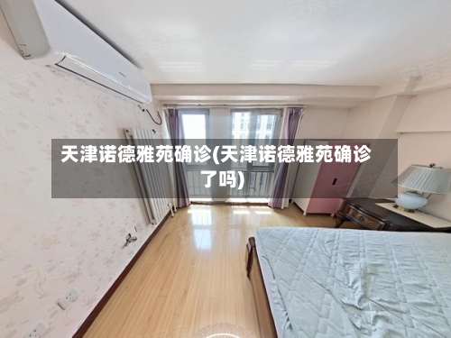天津诺德雅苑确诊(天津诺德雅苑确诊了吗)-第2张图片