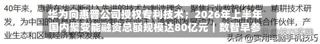 华为向惠普公司授权专利技术；2026年上半年国内聚变能融资总额规模达80亿元｜数智早参-第2张图片