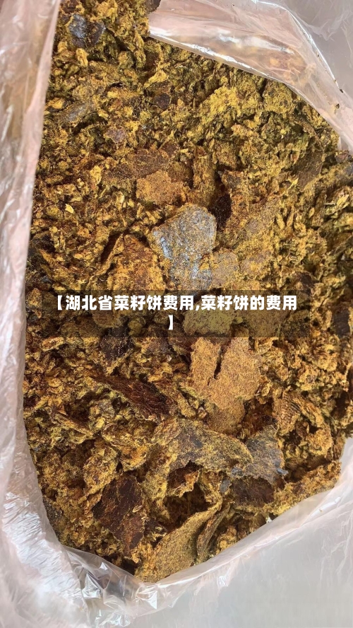 【湖北省菜籽饼费用,菜籽饼的费用】