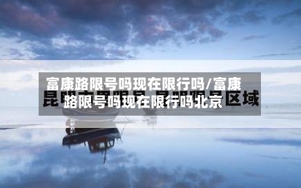 富康路限号吗现在限行吗/富康路限号吗现在限行吗北京