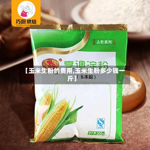 【玉米生粉的费用,玉米生粉多少钱一斤】-第3张图片