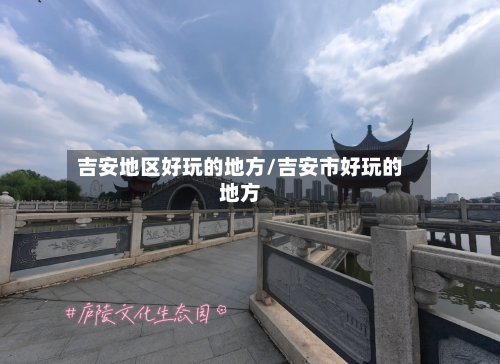 吉安地区好玩的地方/吉安市好玩的地方-第3张图片