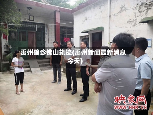 禹州确诊佛山轨迹(禹州新闻最新消息今天)-第2张图片