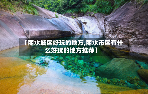 【丽水城区好玩的地方,丽水市区有什么好玩的地方推荐】-第3张图片