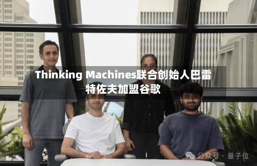 Thinking Machines联合创始人巴雷特佐夫加盟谷歌-第2张图片