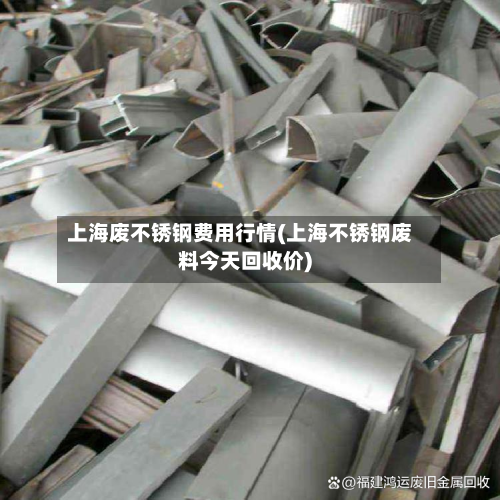 上海废不锈钢费用行情(上海不锈钢废料今天回收价)-第3张图片