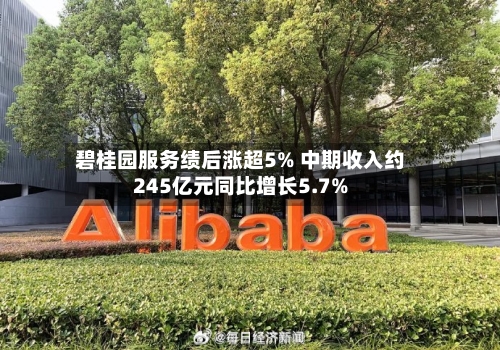 碧桂园服务绩后涨超5% 中期收入约245亿元同比增长5.7%-第2张图片