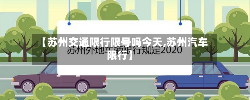 【苏州交通限行限号吗今天,苏州汽车限行】-第3张图片