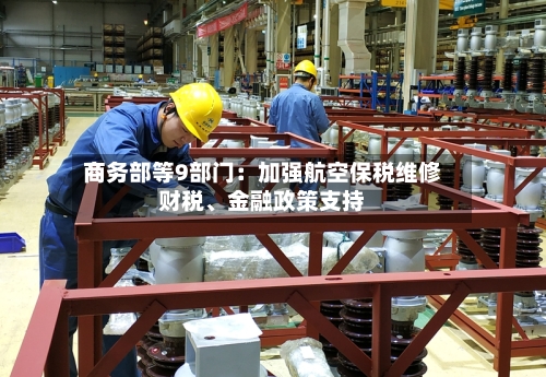 商务部等9部门：加强航空保税维修财税、金融政策支持-第2张图片