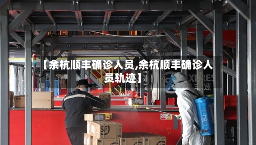 【余杭顺丰确诊人员,余杭顺丰确诊人员轨迹】-第2张图片