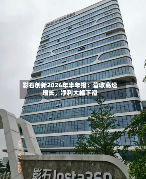 影石创新2026年半年报：营收高速增长	，净利大幅下滑-第2张图片