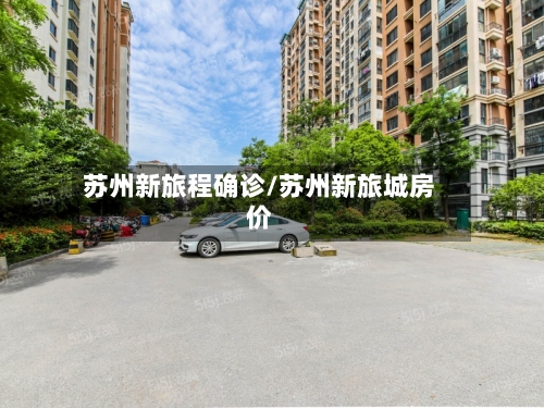 苏州新旅程确诊/苏州新旅城房价-第2张图片