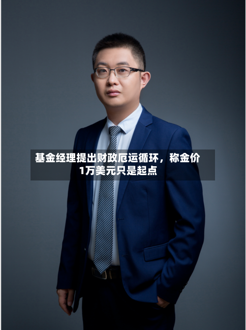 基金经理提出财政厄运循环	，称金价1万美元只是起点-第1张图片