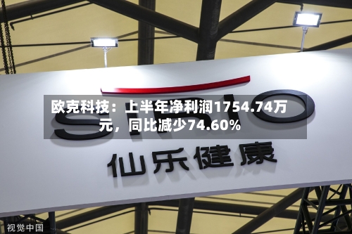欧克科技：上半年净利润1754.74万元	，同比减少74.60%-第2张图片