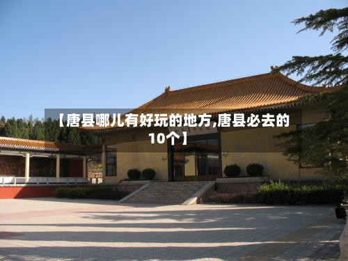 【唐县哪儿有好玩的地方,唐县必去的10个】