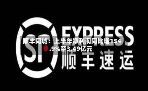 顺丰同城：上半年净利润同比增154.9%至3.49亿元-第1张图片