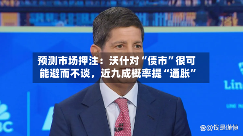 预测市场押注：沃什对“债市”很可能避而不谈	，近九成概率提“通胀”-第1张图片