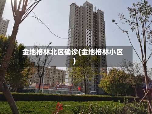 金地格林北区确诊(金地格林小区)-第2张图片