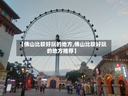 【佛山比较好玩的地方,佛山比较好玩的地方推荐】