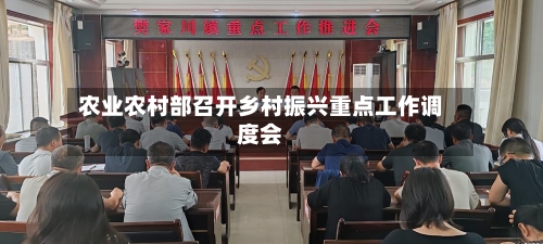农业农村部召开乡村振兴重点工作调度会-第1张图片