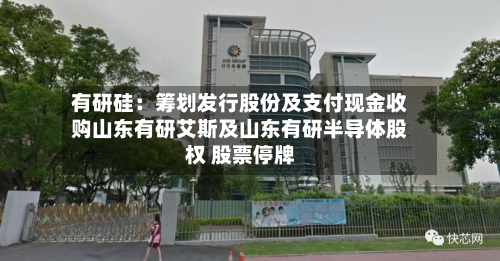 有研硅：筹划发行股份及支付现金收购山东有研艾斯及山东有研半导体股权 股票停牌-第2张图片