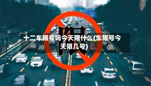 十二车限号吗今天限什么(车限号今天限几号)