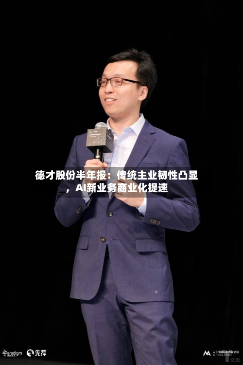 德才股份半年报：传统主业韧性凸显，AI新业务商业化提速