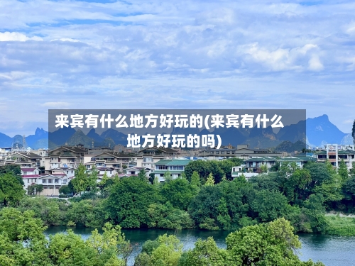 来宾有什么地方好玩的(来宾有什么地方好玩的吗)-第3张图片