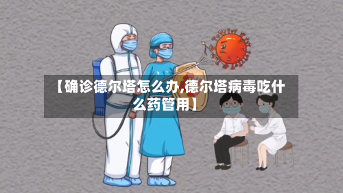 【确诊德尔塔怎么办,德尔塔病毒吃什么药管用】