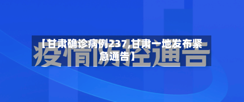 【甘肃确诊病例237,甘肃一地发布紧急通告】