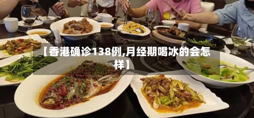 【香港确诊138例,月经期喝冰的会怎样】
