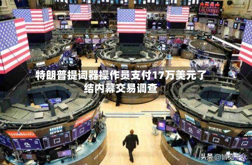 特朗普提词器操作员支付17万美元了结内幕交易调查