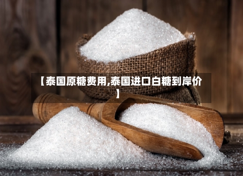 【泰国原糖费用,泰国进口白糖到岸价】