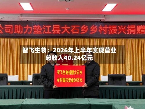智飞生物:2026年上半年实现营业总收入40.24亿元-第2张图片