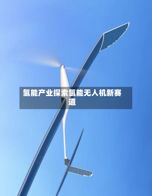 氢能产业探索氢能无人机新赛道